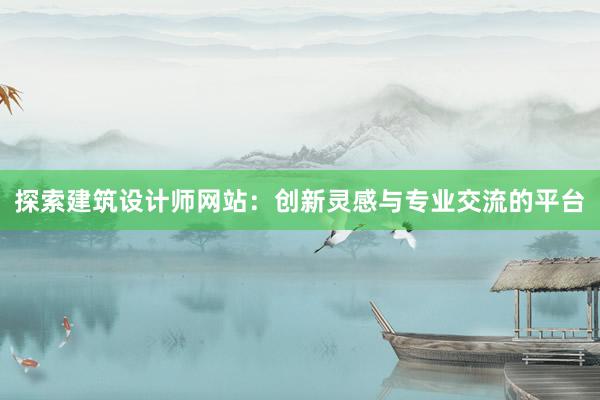 探索建筑设计师网站：创新灵感与专业交流的平台